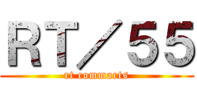 ＲＴ／５５ (rt commarts)