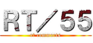 ＲＴ／５５ (rt commarts)