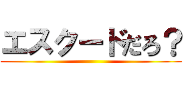 エスクードだろ？ ()