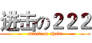 进击の２２２ (attack on shabi)