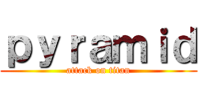 ｐｙｒａｍｉｄ (attack on titan)