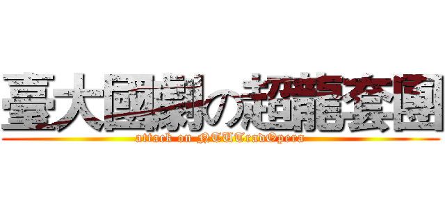臺大國劇の超龍套團 (attack on NTUTradOpera)