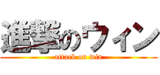 進撃のウィン (attack on win)