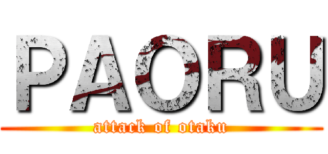 ＰＡＯＲＵ (attack of otaku)