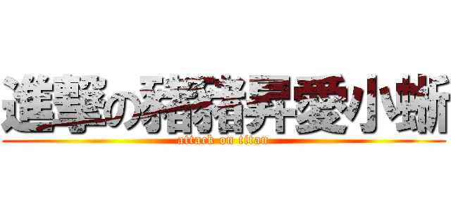 進撃の豬豬昇愛小蜥 (attack on titan)
