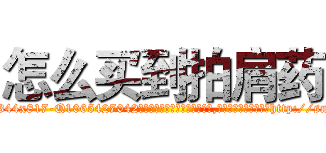 怎么买到拍肩药 (怎么买到拍肩药【电-151x68344x817-Q1065427042元吉药业】我们做的是长期生意,靠的是老客户长期支持http://sngk.net/zBo9xS

参考消息网我们做的是长期生意,靠的是老客户长期支持也许我们早该意识到，就连鲍勃·霍斯金斯（金球奖戏剧类电影男主角 
)