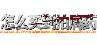 怎么买到拍肩药 (怎么买到拍肩药【电-151x68344x817-Q1065427042元吉药业】我们做的是长期生意,靠的是老客户长期支持http://sngk.net/zBo9xS

参考消息网我们做的是长期生意,靠的是老客户长期支持也许我们早该意识到，就连鲍勃·霍斯金斯（金球奖戏剧类电影男主角 
)
