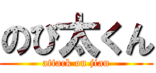 のび太くん (attack on jian)