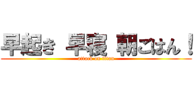 早起き 早寝 朝ごはん！ (attack on titan)
