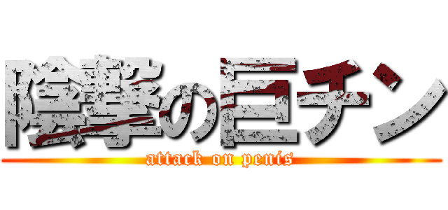 陰撃の巨チン (attack on penis)