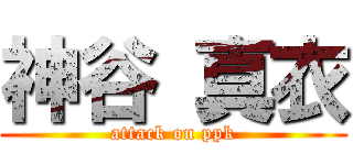 神谷 真衣 (attack on ppk)