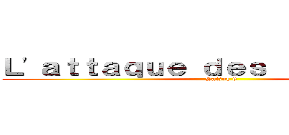 Ｌ'ａｔｔａｑｕｅ ｄｅｓ ｔｉｔｏｕａｎｓ (Saison 6)