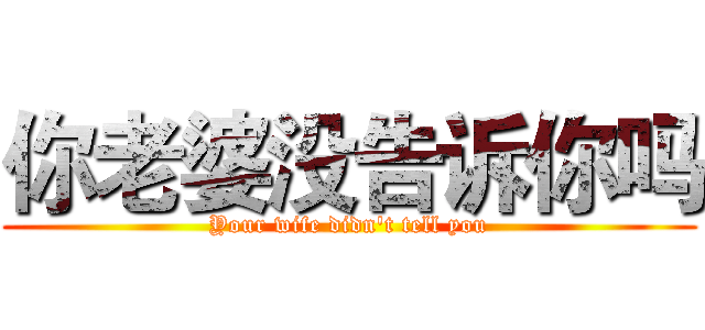 你老婆没告诉你吗 (Your wife didn't tell you)