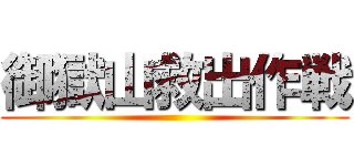 御獄山救出作戦 ()