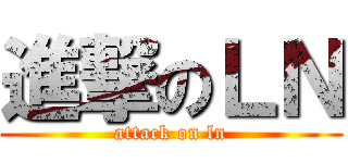 進撃のＬＮ (attack on ln)