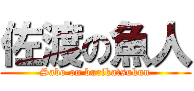佐渡の魚人 (Sabo on burikatsukun)