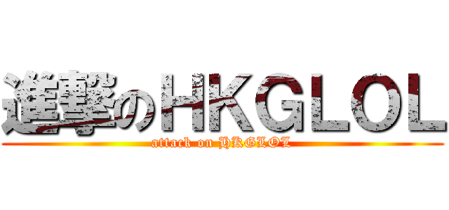 進撃のＨＫＧＬＯＬ (attack on HKGLOL)