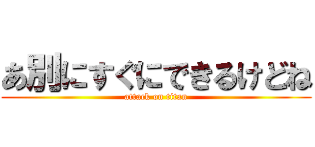 あ別にすぐにできるけどね (attack on titan)