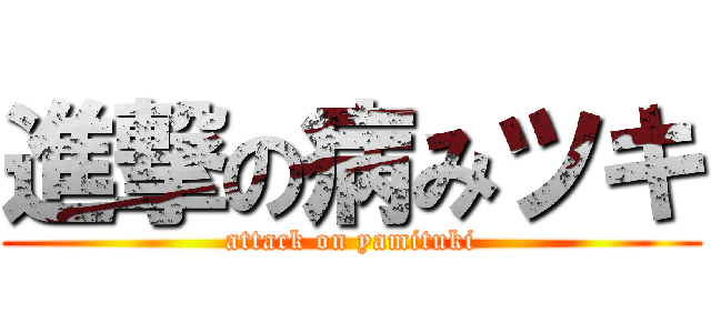 進撃の病みツキ (attack on yamituki)