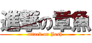 進撃の章魚 (attack on Josh)