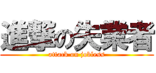 進撃の失業者 (attack on jobless)