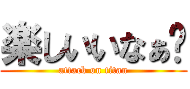 楽しいいなぁ💢 (attack on titan)