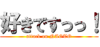 好きですっっ！ (attack on NAOTO)