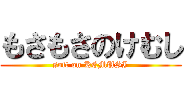 もさもさのけむし (soft on KEMUSI)