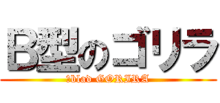 Ｂ型のゴリラ (Ｂblad GORIRA)