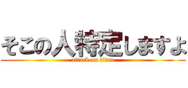 そこの人特定しますよ (attack on titan)