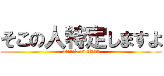 そこの人特定しますよ (attack on titan)
