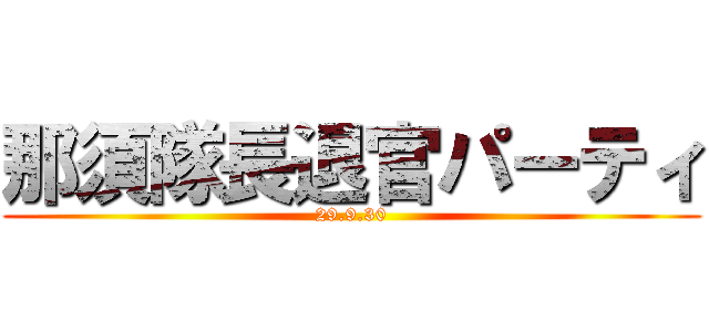 那須隊長退官パーティ (29.9.30)
