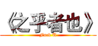 《之乎者也》 (Fuck U)