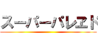 スーパーパレヱド ()