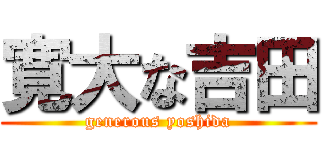 寛大な吉田 (generous yoshida)