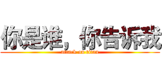 你是谁，你告诉我 (attack on titan)