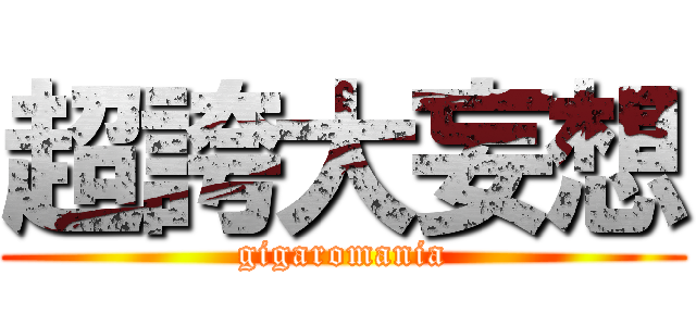 超誇大妄想 (gigaromania)