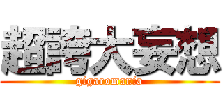 超誇大妄想 (gigaromania)