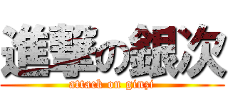 進撃の銀次 (attack on ginzi)