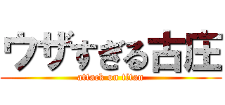 ウザすぎる古庄 (attack on titan)