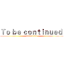 Ｔｏ ｂｅ ｃｏｎｔｉｎｕｅｄ  (attack on titan)