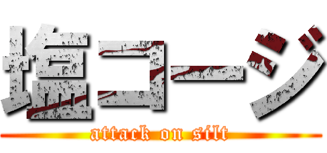 塩コージ (attack on silt)