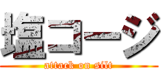 塩コージ (attack on silt)