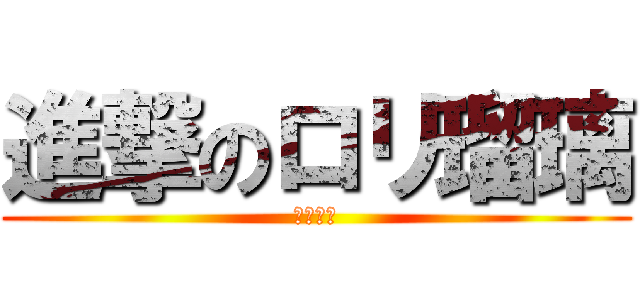 進撃のロリ瑠璃 (ロリ瑠璃)