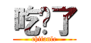吃饭了 (chifanle)
