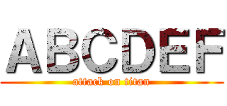 ＡＢＣＤＥＦ (attack on titan)