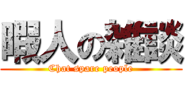 暇人の雑談 (Chat spare people)