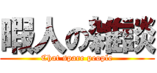 暇人の雑談 (Chat spare people)