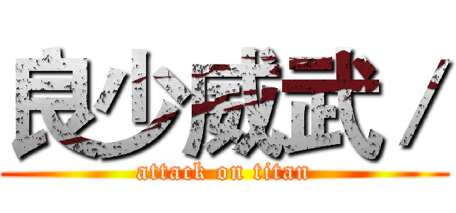 良少威武／ (attack on titan)