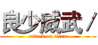 良少威武／ (attack on titan)